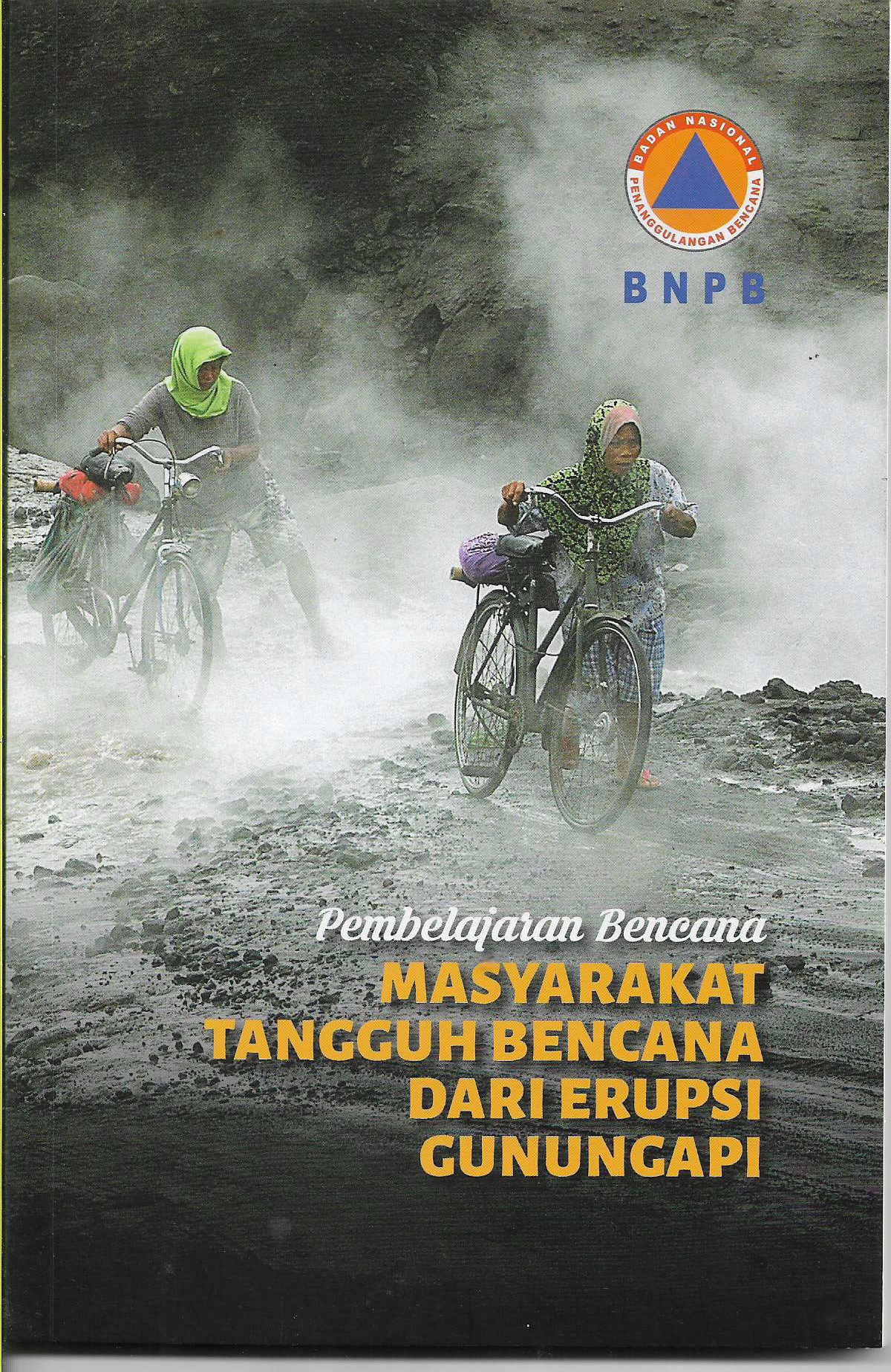 Pembelajaran Bencana Masyarakat Tangguh Bencana dari Erupsi Gunungapi: Proses Belajar Masyarakat dalam Menghadapi Bencana dan Risikonya yang Sering Terjadi di Indonesia